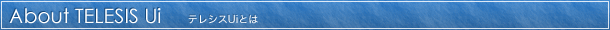About TELESIS Ui[テレシスUiとは]