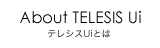 About TELESIS Ui[テレシスUiとは]