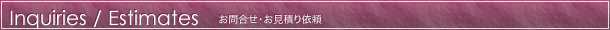 Inquiries / Estimates[お問合せ・お見積り依頼]
