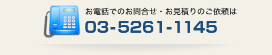 お電話でのお問合せ・お見積りのご依頼は【TEL：03-5261-1145】