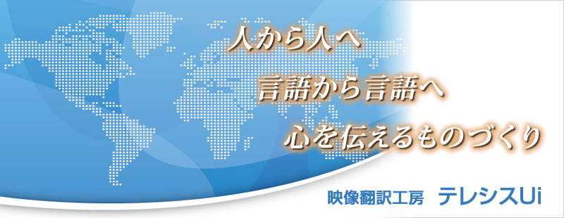 人から人へ言語から言語へ心を伝えるものづくり【映像翻訳工房 テレシスUi】